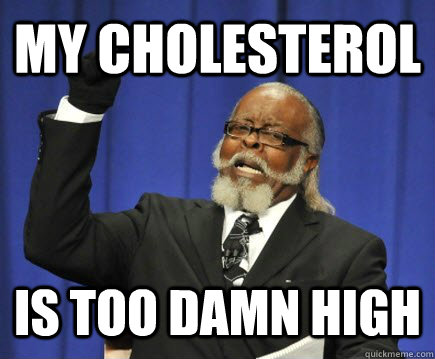 My Cholesterol IS too damn high  Too Damn High