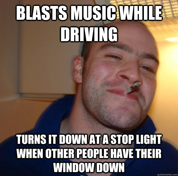 Blasts music while driving turns it down at a stop light when other people have their window down - Blasts music while driving turns it down at a stop light when other people have their window down  Misc