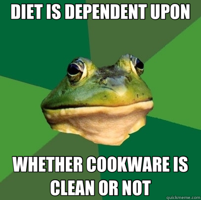 DIET IS DEPENDENT UPON WHETHER COOKWARE IS CLEAN OR NOT  Foul Bachelor Frog