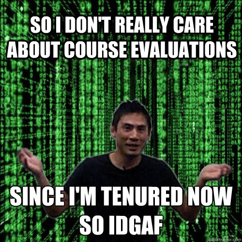 So I don't really care about course evaluations Since I'm tenured now 
So IDGAF - So I don't really care about course evaluations Since I'm tenured now 
So IDGAF  Lam MEME