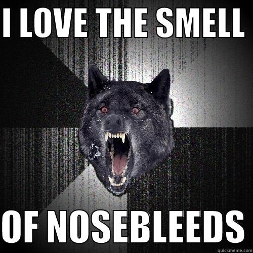 I LOVE THE SMELL   OF NOSEBLEEDS Insanity Wolf