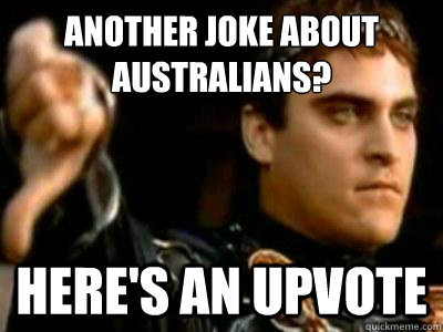 Another joke about Australians? Here's an upvote  Downvoting Roman