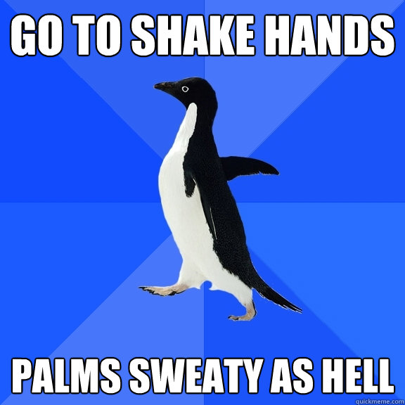 Go to shake hands Palms sweaty as hell  Socially Awkward Penguin