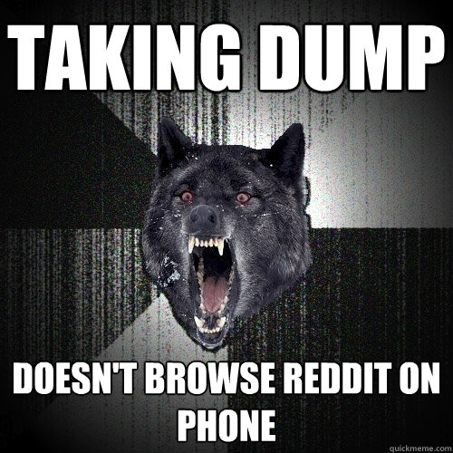 Taking dump doesn't browse reddit on phone  Insanity Wolf