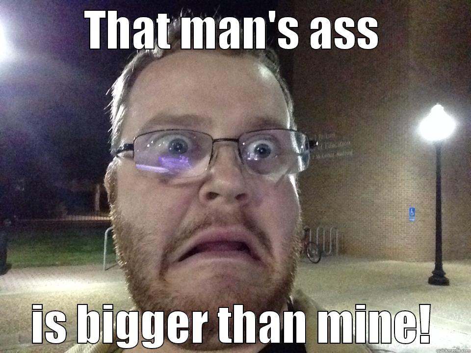 THAT MAN'S ASS IS BIGGER THAN MINE! Misc