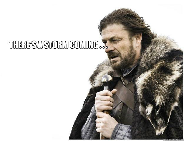 There's a storm coming . . . - There's a storm coming . . .  Imminent Ned