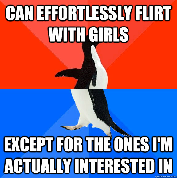can effortlessly flirt with girls except for the ones i'm actually interested in  Socially Awesome Awkward Penguin