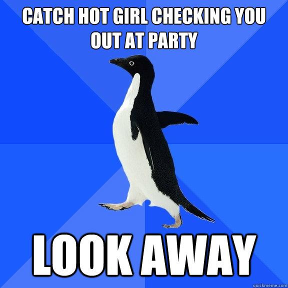Catch hot girl checking you out at party look away  Socially Awkward Penguin