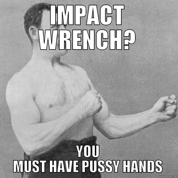 IMPACT WRENCH? YOU MUST HAVE PUSSY HANDS overly manly man