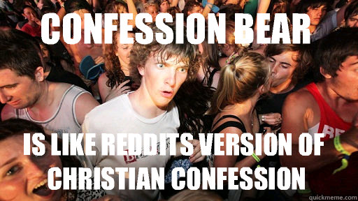 Confession bear  Is like reddits version of Christian confession  Sudden Clarity Clarence