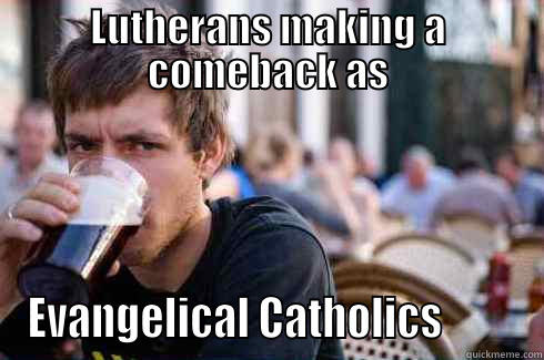 LUTHERANS MAKING A COMEBACK AS EVANGELICAL CATHOLICS         Lazy College Senior