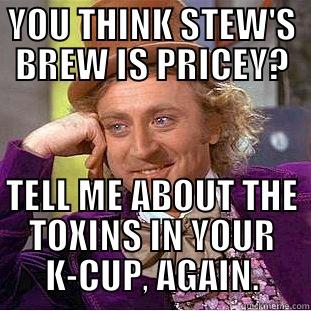 YOU THINK STEW'S BREW IS PRICEY? TELL ME ABOUT THE TOXINS IN YOUR K-CUP, AGAIN. Creepy Wonka