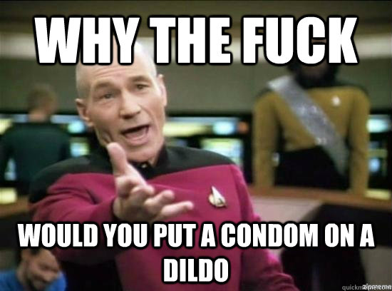 Why the fuck would you put a condom on a dildo  Annoyed Picard HD