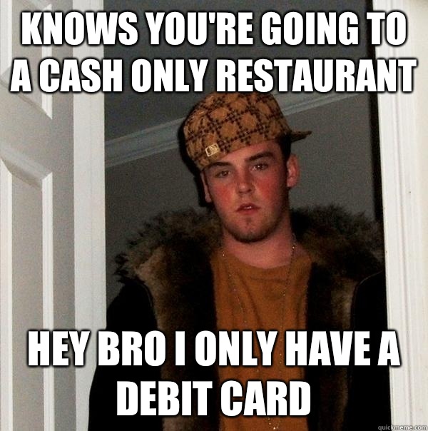 KNOWS YOU'RE GOING TO A CASH ONLY RESTAURANT HEY BRO I ONLY HAVE A DEBIT CARD - KNOWS YOU'RE GOING TO A CASH ONLY RESTAURANT HEY BRO I ONLY HAVE A DEBIT CARD  Scumbag Steve
