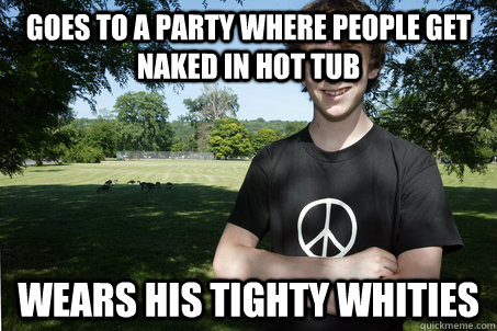 Goes to a party where people get naked in hot tub wears his tighty whities  