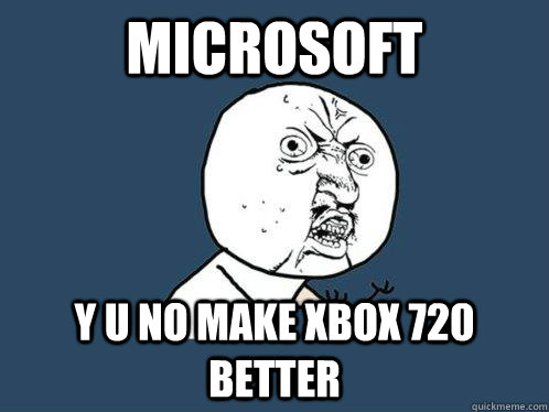 Microsoft y u no make XBox 720 better  Y U No