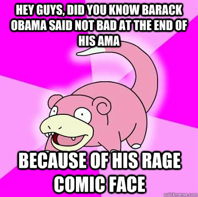 hey guys, did you know barack obama said not bad at the end of his ama because of his rage comic face  Slowpoke