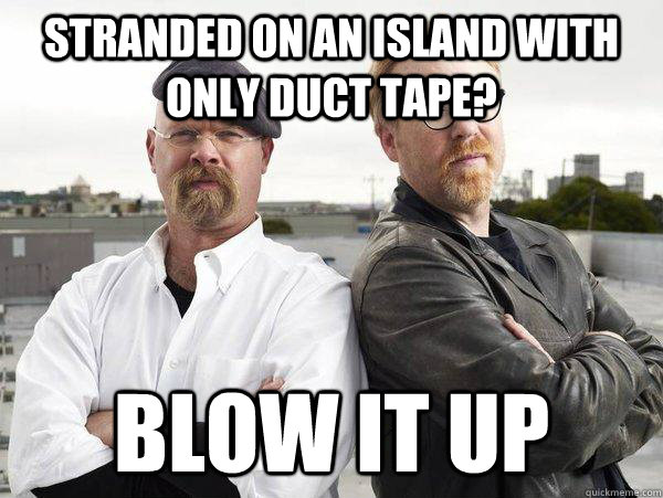 stranded on an island with only duct tape? blow it up  