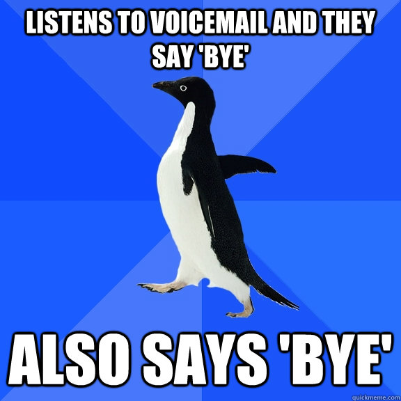 Listens to Voicemail and they say 'Bye' Also says 'Bye'  Socially Awkward Penguin