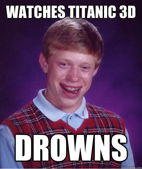 Watches Titanic 3d Drowns  Bad Luck Brian