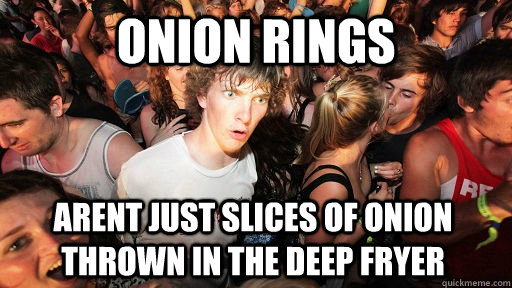Onion rings Arent just slices of onion thrown in the deep fryer  Sudden Clarity Clarence