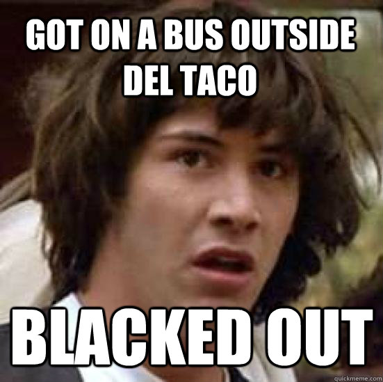 Got On A Bus Outside Del Taco Blacked Out  conspiracy keanu
