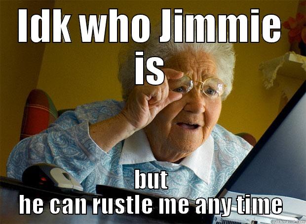IDK WHO JIMMIE IS BUT HE CAN RUSTLE ME ANY TIME Grandma finds the Internet