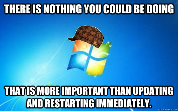 There is nothing you could be doing That is more important than updating and restarting immediately. - There is nothing you could be doing That is more important than updating and restarting immediately.  Misc