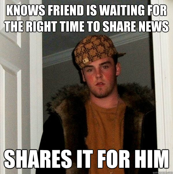 knows friend is waiting for the right time to share news shares it for him  Scumbag Steve
