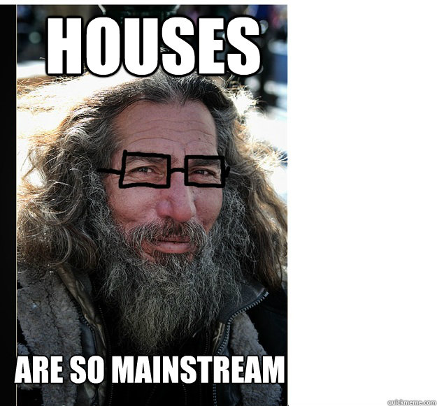 houses are so mainstream  hipster homeless man