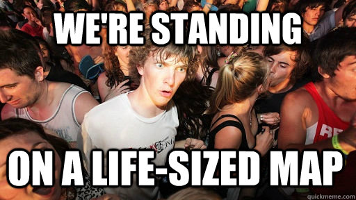 we're standing on a life-sized map   Sudden Clarity Clarence