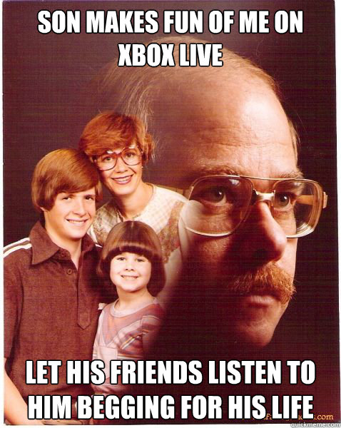 Son makes fun of me on Xbox live Let his friends listen to him begging for his life  Vengeance Dad