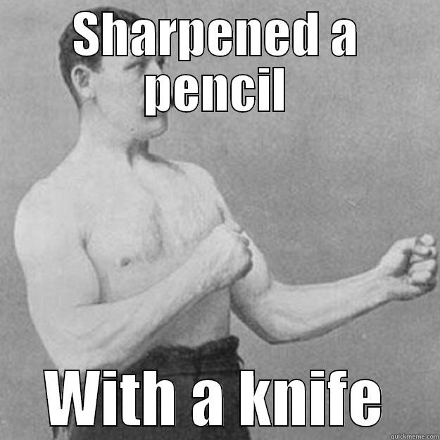 SHARPENED A PENCIL WITH A KNIFE overly manly man