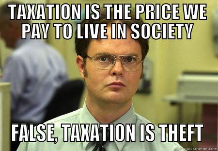 TAXATION IS THEFT, BITCHES - TAXATION IS THE PRICE WE PAY TO LIVE IN SOCIETY FALSE, TAXATION IS THEFT Schrute