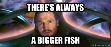 there's always a bigger fish - there's always a bigger fish  Misc