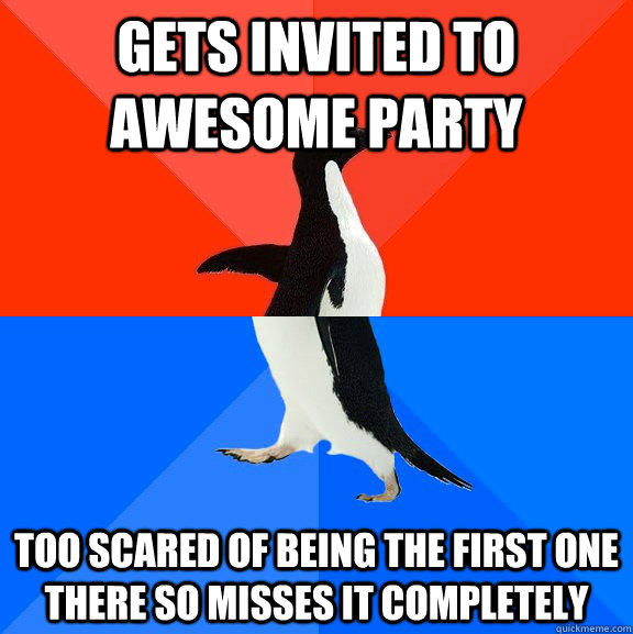 GETS INVITED TO AWESOME PARTY TOO SCARED OF BEING THE FIRST ONE THERE SO MISSES IT COMPLETELY  Socially Awesome Awkward Penguin