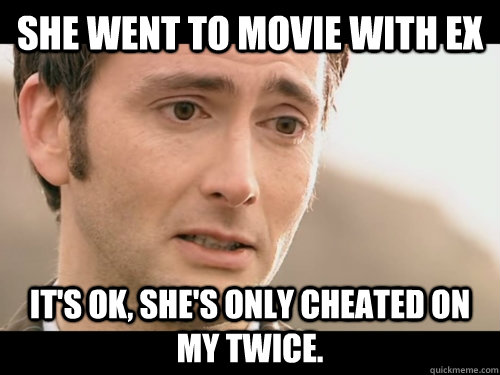 She went to movie with ex it's ok, she's only cheated on my twice.  