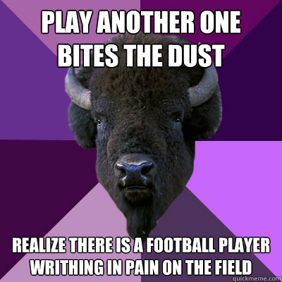 Play another one bites the dust realize there is a football player writhing in pain on the field  Band Buffalo