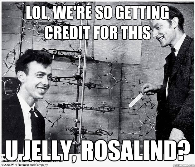 Lol, we're so getting credit for this U jelly, rosalind? - Lol, we're so getting credit for this U jelly, rosalind?  Douchebag Watson and Crick