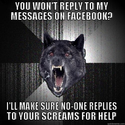 YOU WON'T REPLY TO MY MESSAGES ON FACEBOOK? I'LL MAKE SURE NO-ONE REPLIES TO YOUR SCREAMS FOR HELP Insanity Wolf