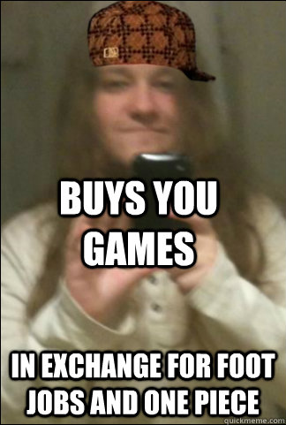 buys you games in exchange for foot jobs and one piece   