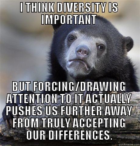 I THINK DIVERSITY IS IMPORTANT BUT FORCING/DRAWING ATTENTION TO IT ACTUALLY PUSHES US FURTHER AWAY FROM TRULY ACCEPTING OUR DIFFERENCES. Confession Bear
