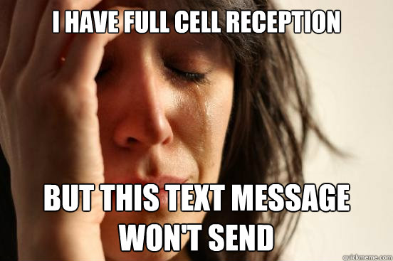 I have full cell reception but this text message won't send  First World Problems
