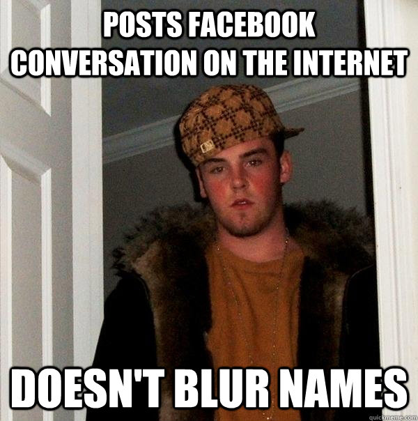 Posts facebook conversation on the internet doesn't blur names  Scumbag Steve