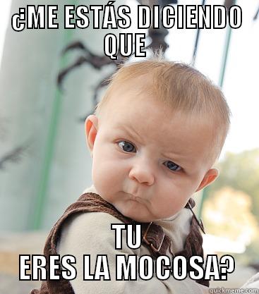 ¿ME ESTÁS DICIENDO QUE  TU ERES LA MOCOSA? skeptical baby