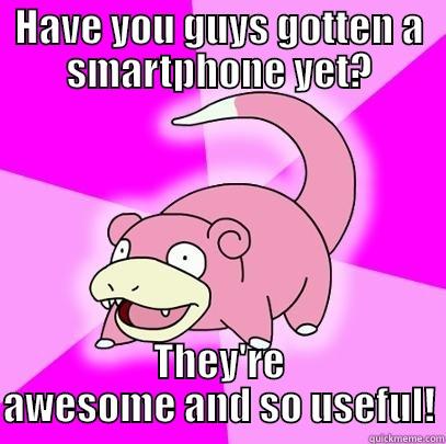 HAVE YOU GUYS GOTTEN A SMARTPHONE YET? THEY'RE AWESOME AND SO USEFUL! Slowpoke