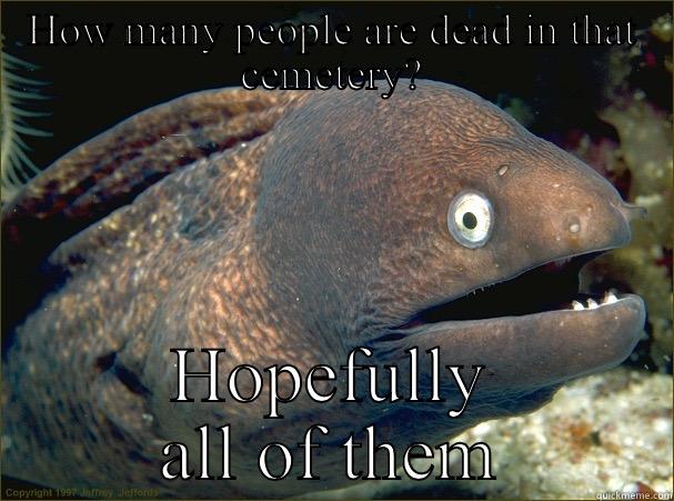 How many dead? - HOW MANY PEOPLE ARE DEAD IN THAT CEMETERY? HOPEFULLY ALL OF THEM Bad Joke Eel