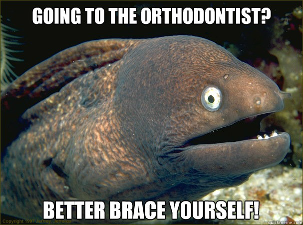 Going to the orthodontist? Better brace yourself!  Bad Joke Eel