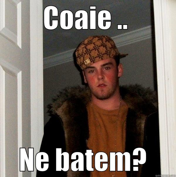 COAIE .. NE BATEM?  Scumbag Steve