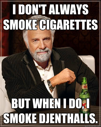 I don't always smoke cigarettes But when I do, I smoke Djenthalls.  